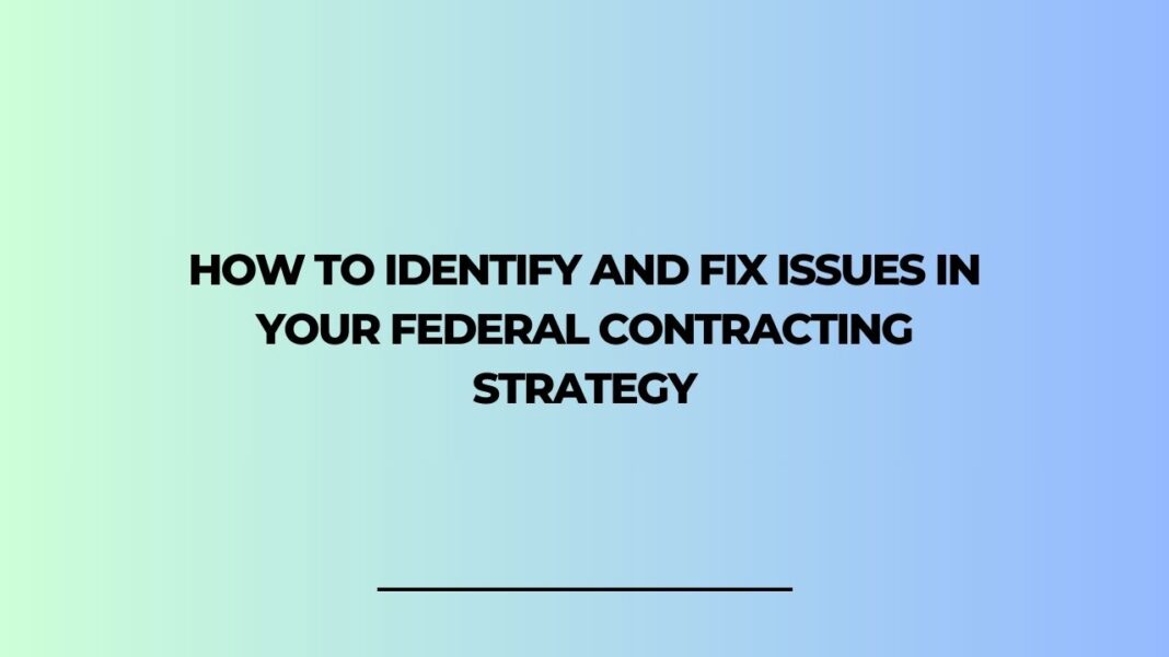 How To Identify And Fix Issues In Your Federal Contracting Strategy